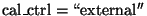 ${\rm cal\_ctrl = \lq\lq external''}$