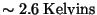 $\sim 2.6 {\rm Kelvins}$