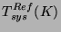 $\displaystyle T_{sys}^{Ref}(K)$