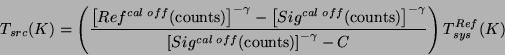 \begin{displaymath}
T_{src}(K) = \left(
{ { \left[ Ref^{cal off}(\rm counts)\rig...
...}(\rm counts)\right]^{-\gamma} - C} }
\right) T_{sys}^{Ref}(K)
\end{displaymath}